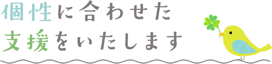 個性に合わせた支援をいたします